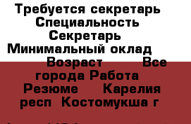 Требуется секретарь › Специальность ­ Секретарь  › Минимальный оклад ­ 38 500 › Возраст ­ 20 - Все города Работа » Резюме   . Карелия респ.,Костомукша г.